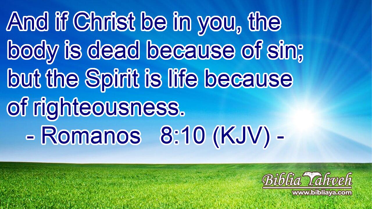 And if Christ be in you, the body is dead because of sin; but the Spirit is life because of righteousness.