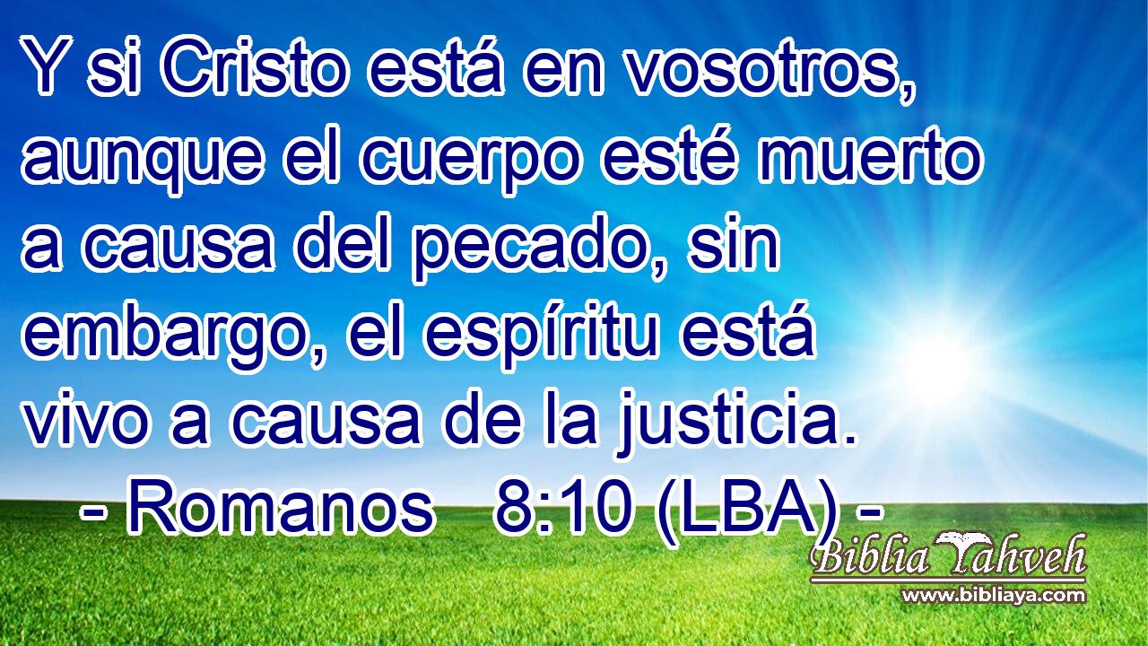 Y si Cristo está en vosotros, aunque el cuerpo esté muerto a causa del pecado, sin embargo, el espíritu está vivo a causa de la justicia.