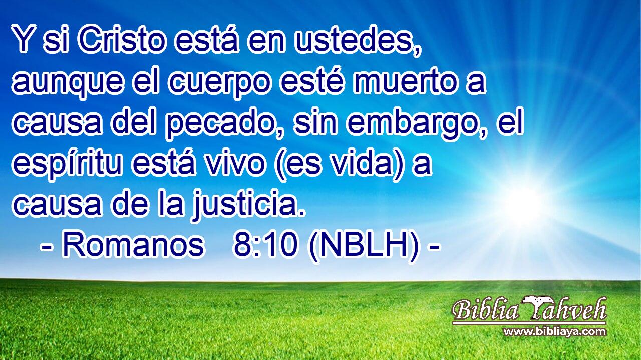  Y si Cristo está en ustedes, aunque el cuerpo esté muerto a causa del pecado, sin embargo, el espíritu está vivo (es vida) a causa de la justicia. 