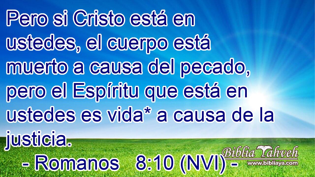  Pero si Cristo está en ustedes, el cuerpo está muerto a causa del pecado, pero el Espíritu que está en ustedes es vida* a causa de la justicia. 