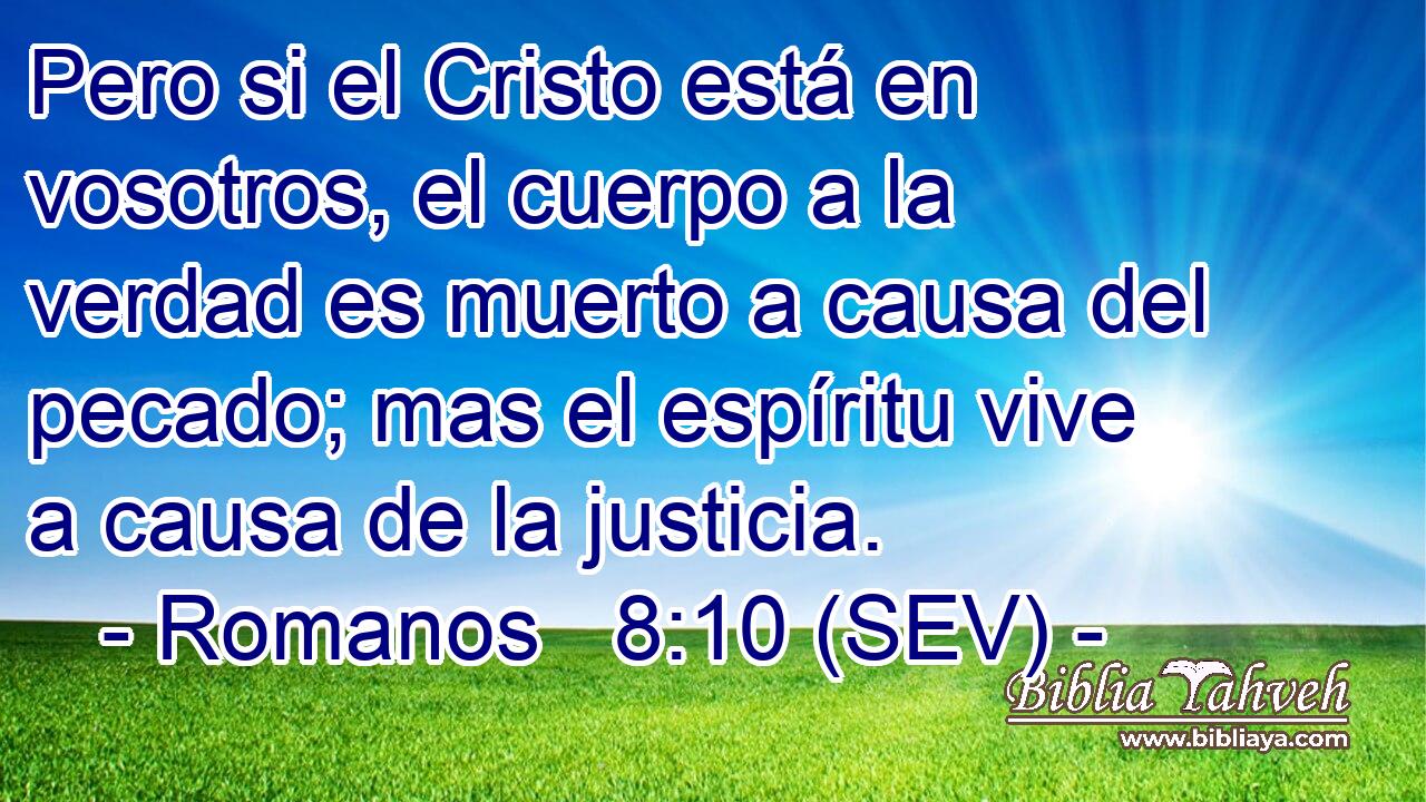 Pero si el Cristo está en vosotros, el cuerpo a la verdad es muerto a causa del pecado; mas el espíritu vive a causa de la justicia.