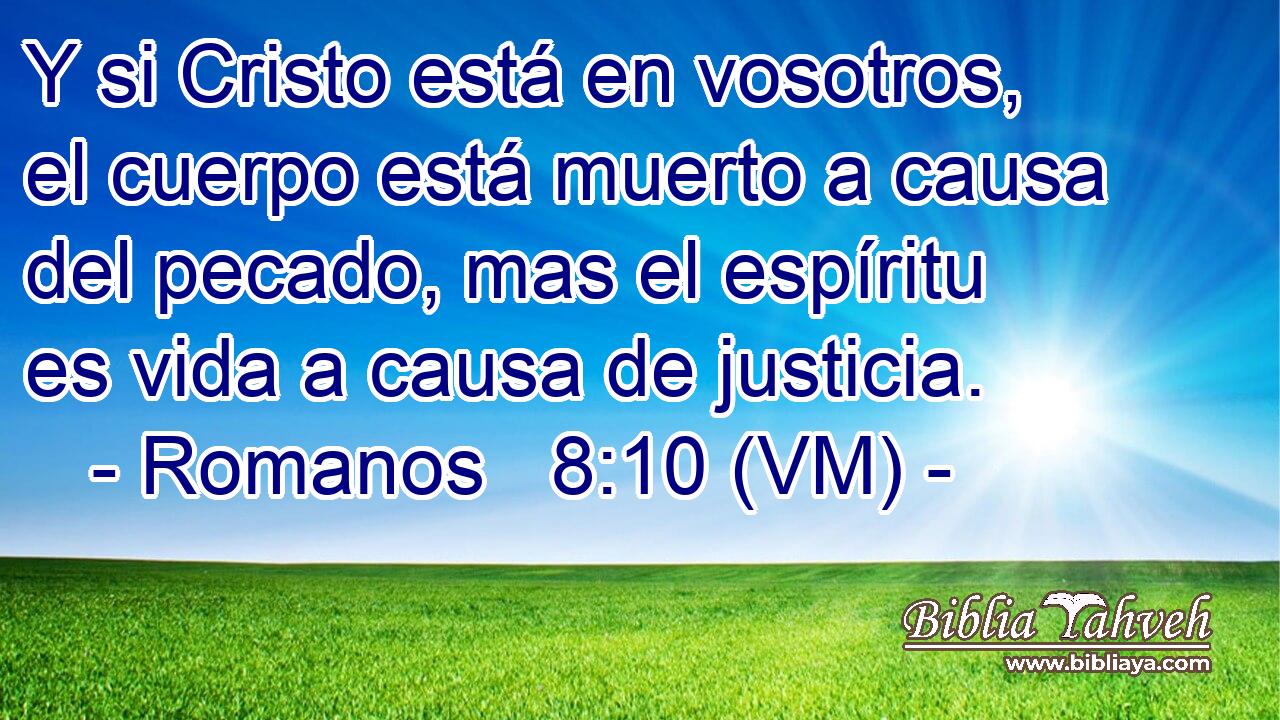  Y si Cristo está en vosotros, el cuerpo está muerto a causa del pecado, mas el espíritu es vida a causa de justicia. 