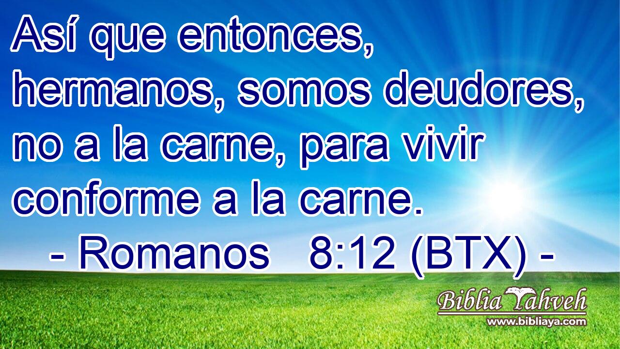 Así que entonces, hermanos, somos deudores, no a la carne, para vivir conforme a la carne.