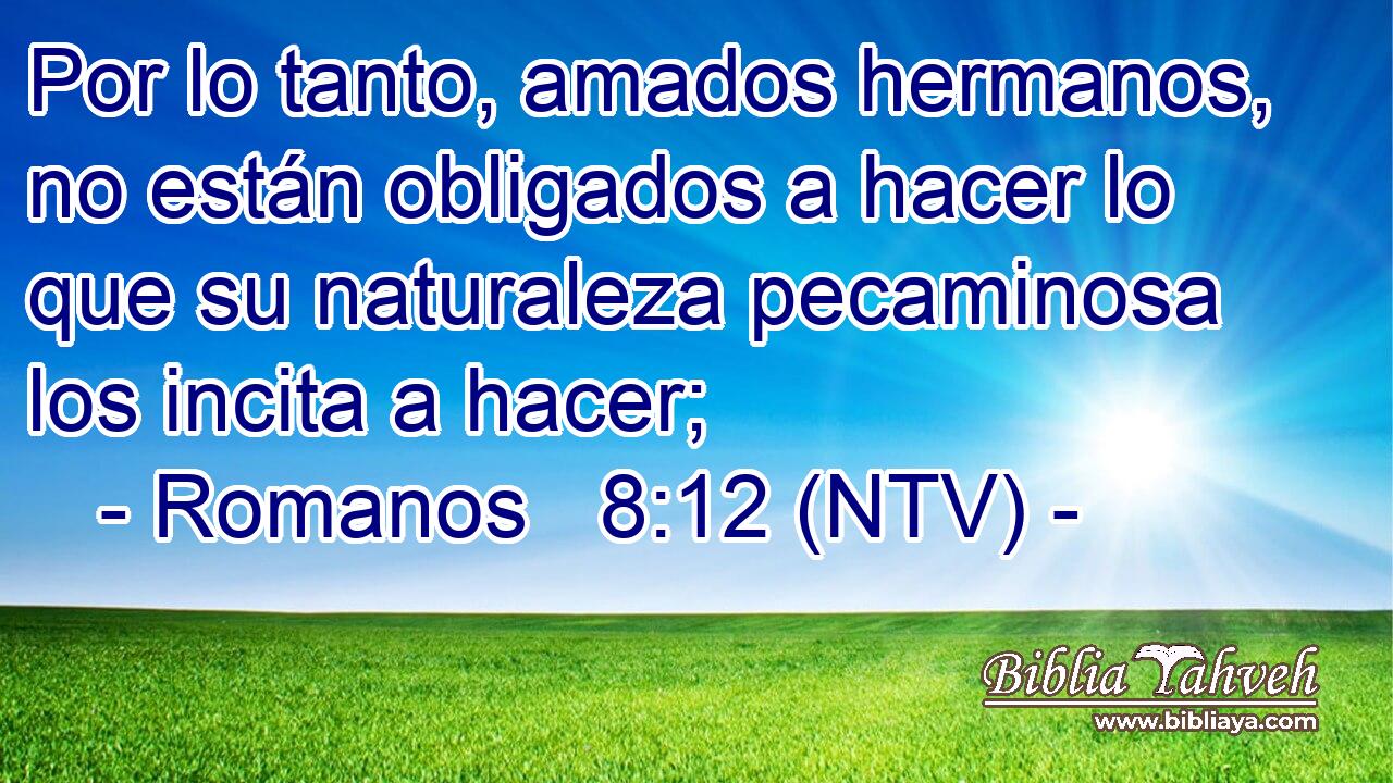 Por lo tanto, amados hermanos, no están obligados a hacer lo que su naturaleza pecaminosa los incita a hacer;