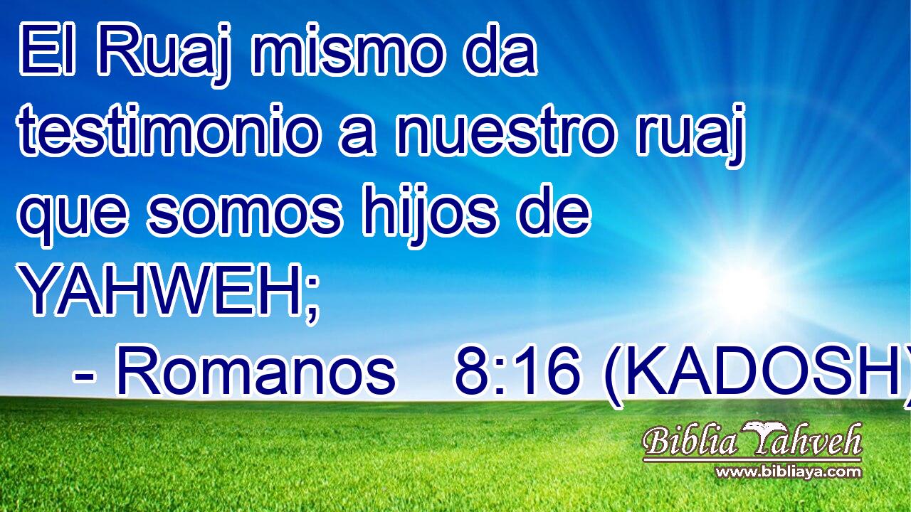  El Ruaj mismo da testimonio a nuestro ruaj que somos hijos de YAHWEH; 