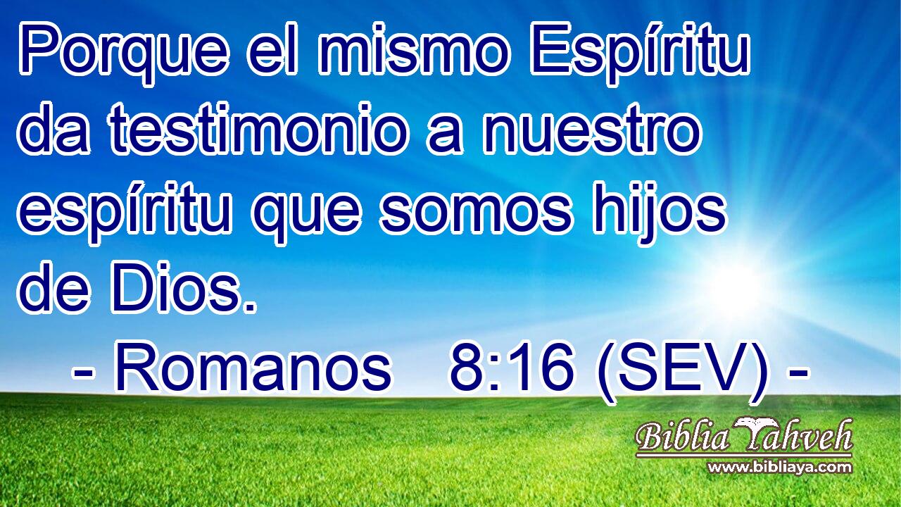 Porque el mismo Espíritu da testimonio a nuestro espíritu que somos hijos de Dios.
