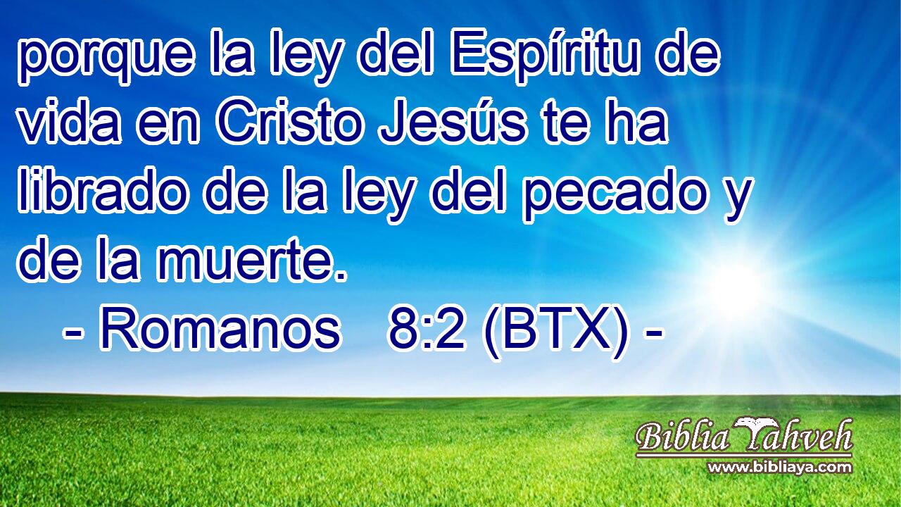 porque la ley del Espíritu de vida en Cristo Jesús te ha librado de la ley del pecado y de la muerte.