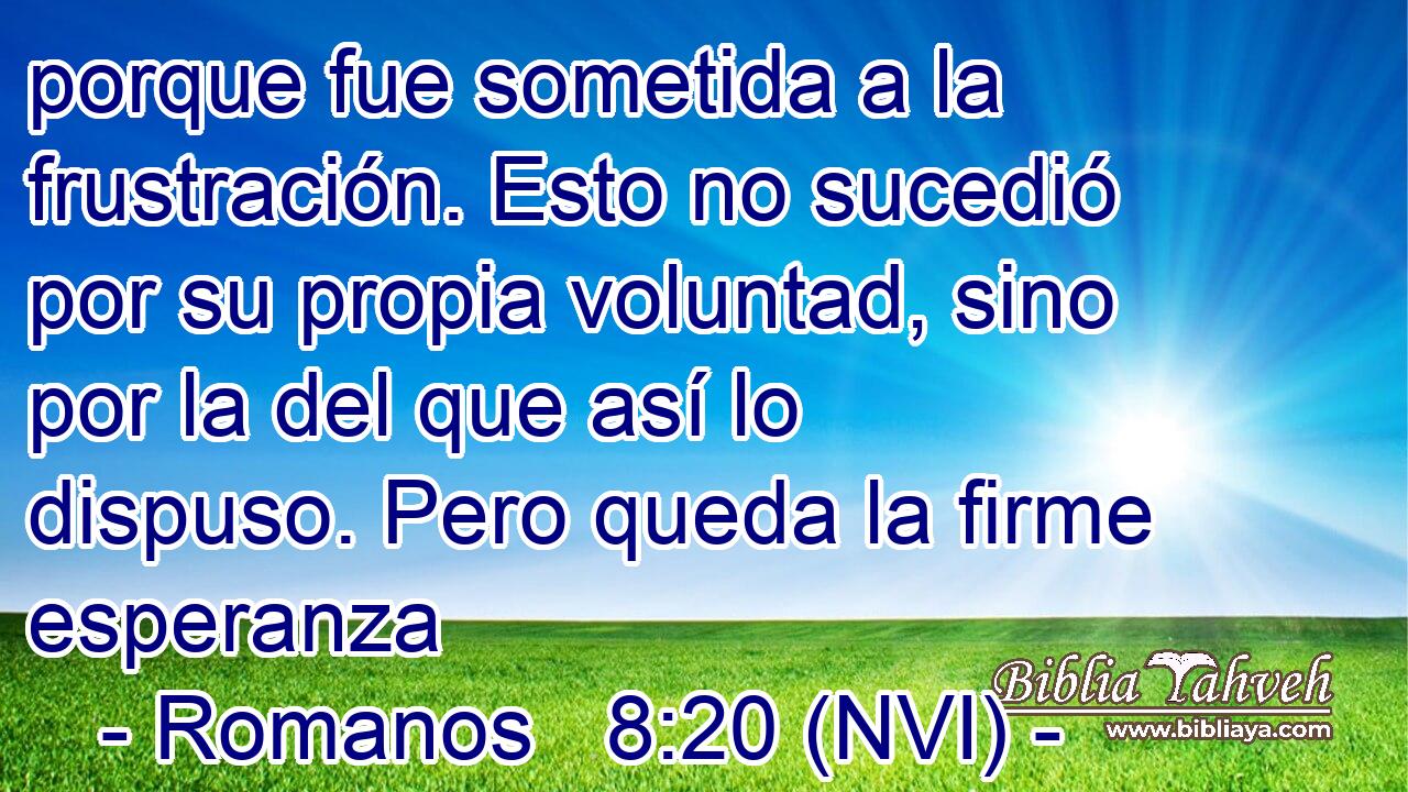  porque fue sometida a la frustración. Esto no sucedió por su propia voluntad, sino por la del que así lo dispuso. Pero queda la firme esperanza 