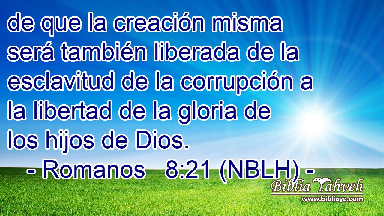  de que la creación misma será también liberada de la esclavitud de la corrupción a la libertad de la gloria de los hijos de Dios. 