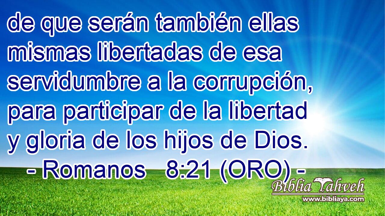  de que serán también ellas mismas libertadas de esa servidumbre a la corrupción, para participar de la libertad y gloria de los hijos de Dios. 