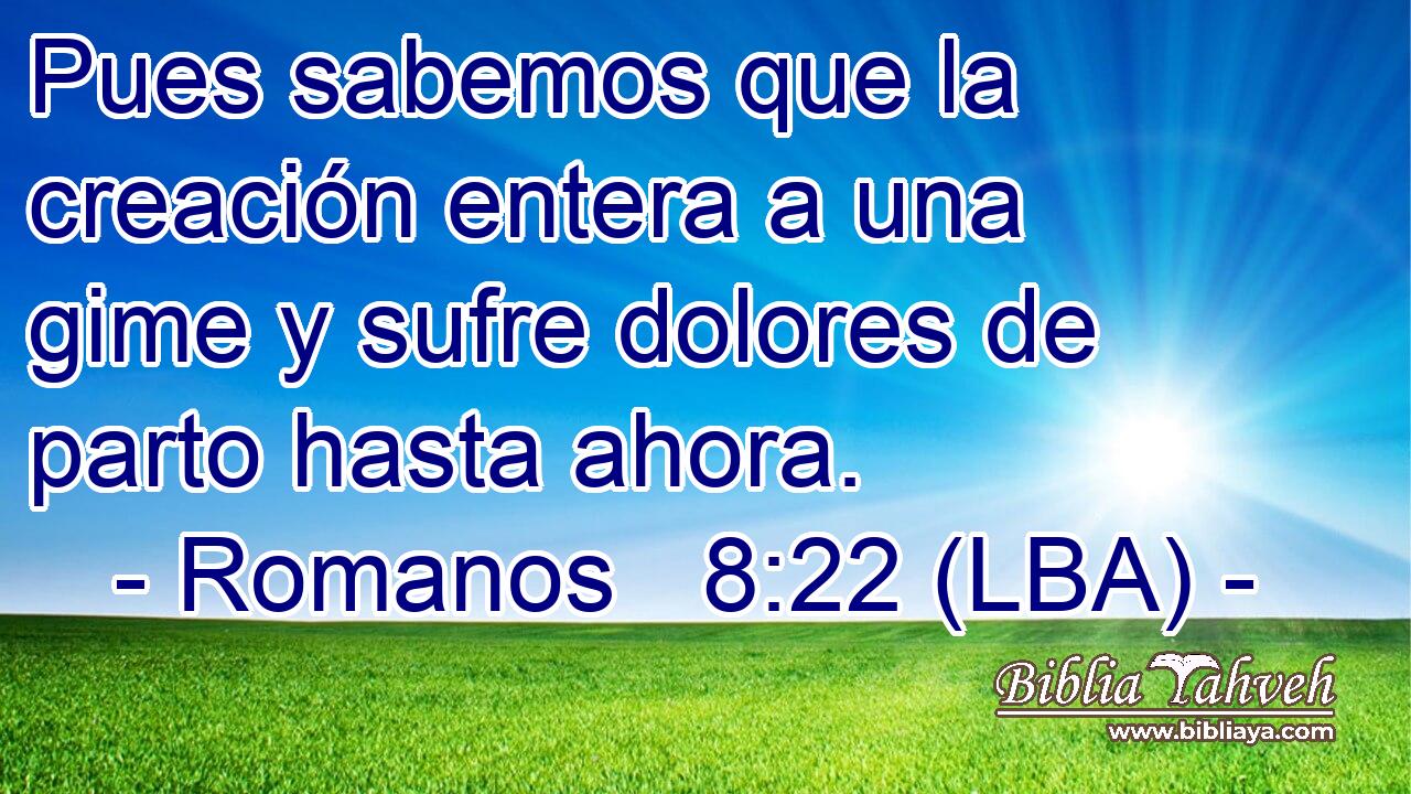 Pues sabemos que la creación entera a una gime y sufre dolores de parto hasta ahora.