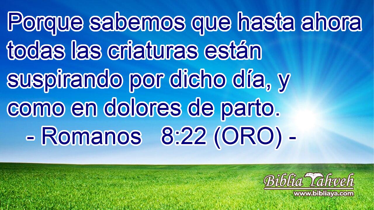  Porque sabemos que hasta ahora todas las criaturas están suspirando por dicho día, y como en dolores de parto. 