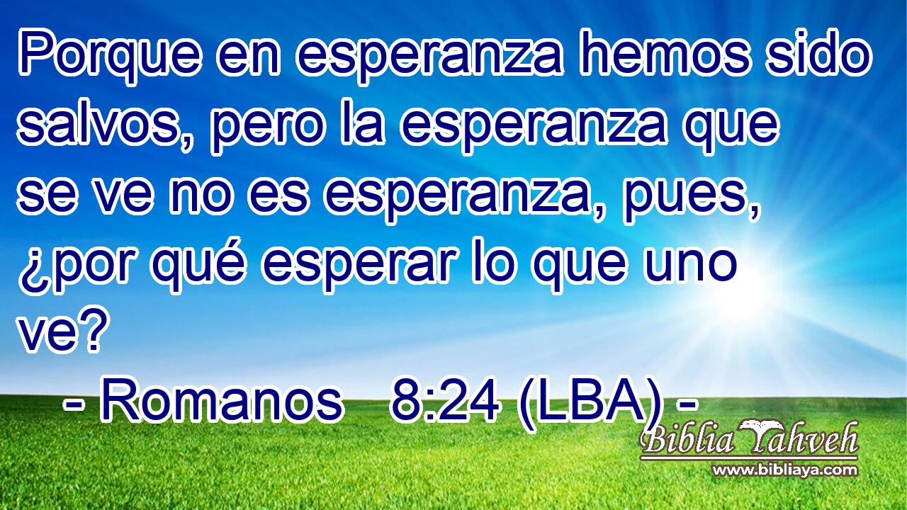 Porque en esperanza hemos sido salvos, pero la esperanza que se ve no es esperanza, pues, ¿por qué esperar lo que uno ve?