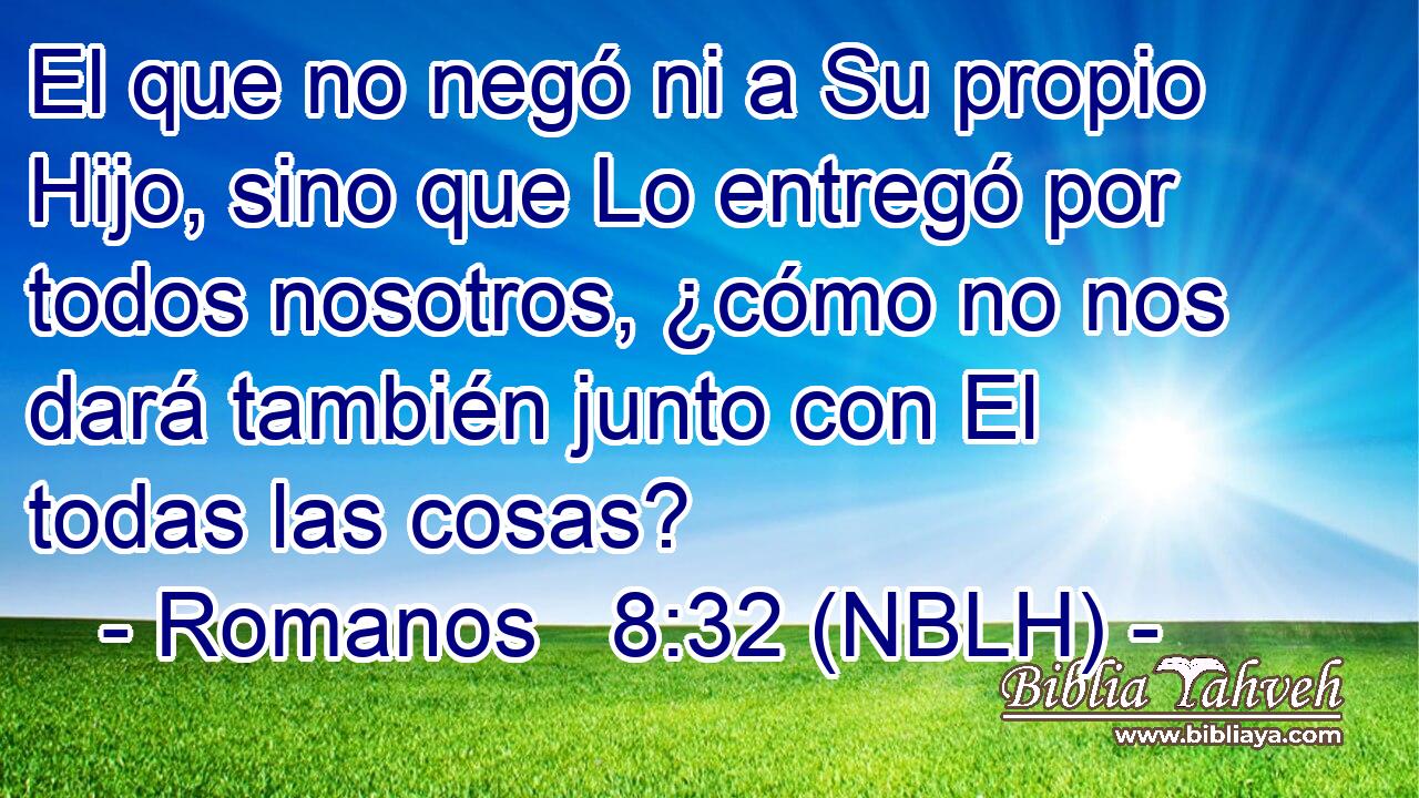  El que no negó ni a Su propio Hijo, sino que Lo entregó por todos nosotros, ¿cómo no nos dará también junto con El todas las cosas? 