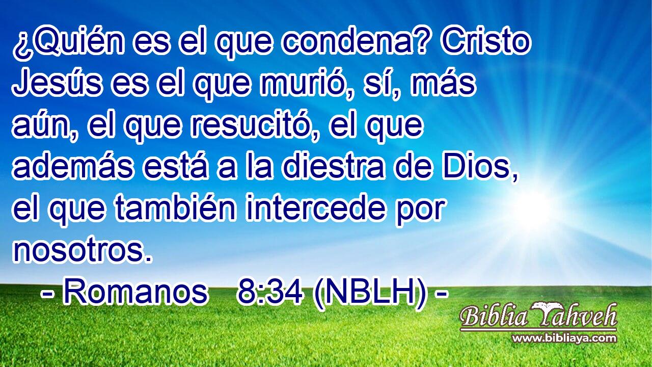  ¿Quién es el que condena? Cristo Jesús es el que murió, sí, más aún, el que resucitó, el que además está a la diestra de Dios, el que también intercede por nosotros. 