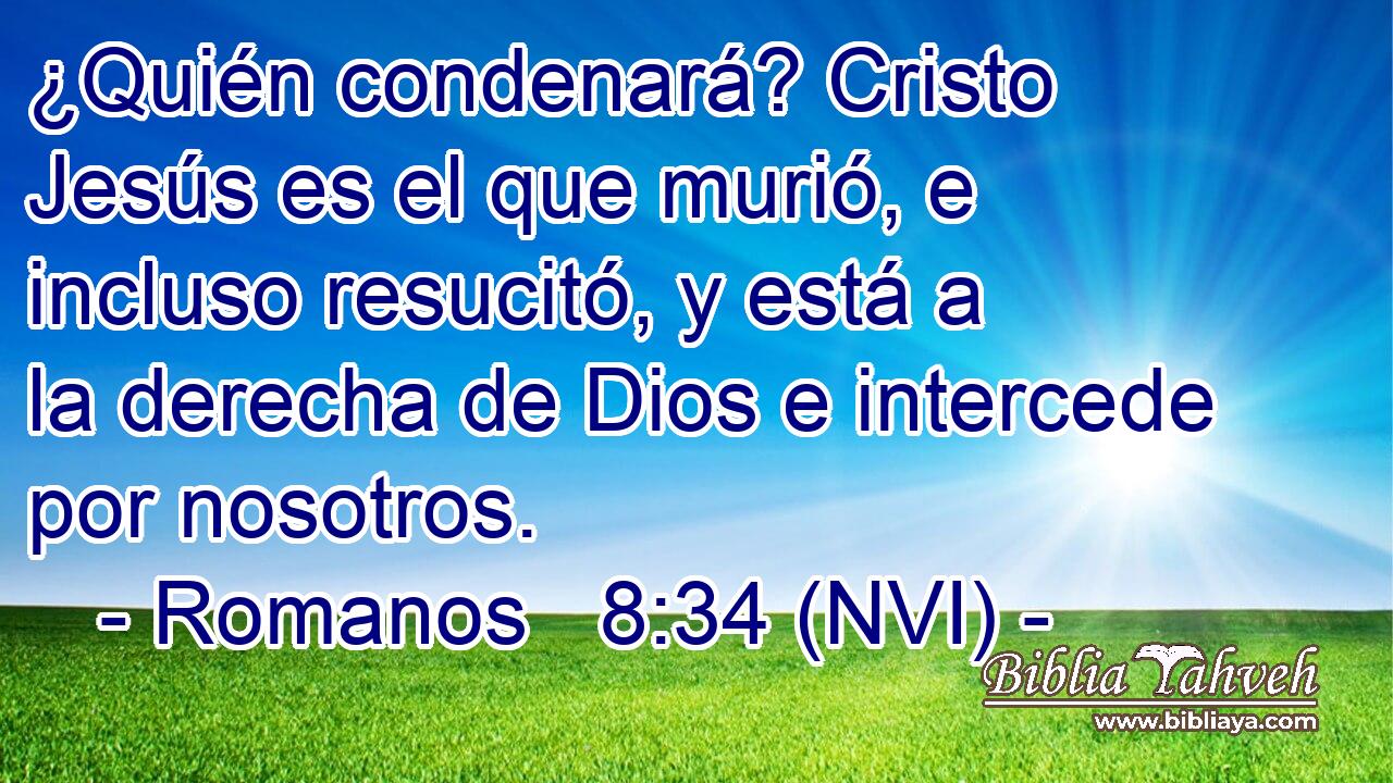  ¿Quién condenará? Cristo Jesús es el que murió, e incluso resucitó, y está a la derecha de Dios e intercede por nosotros. 