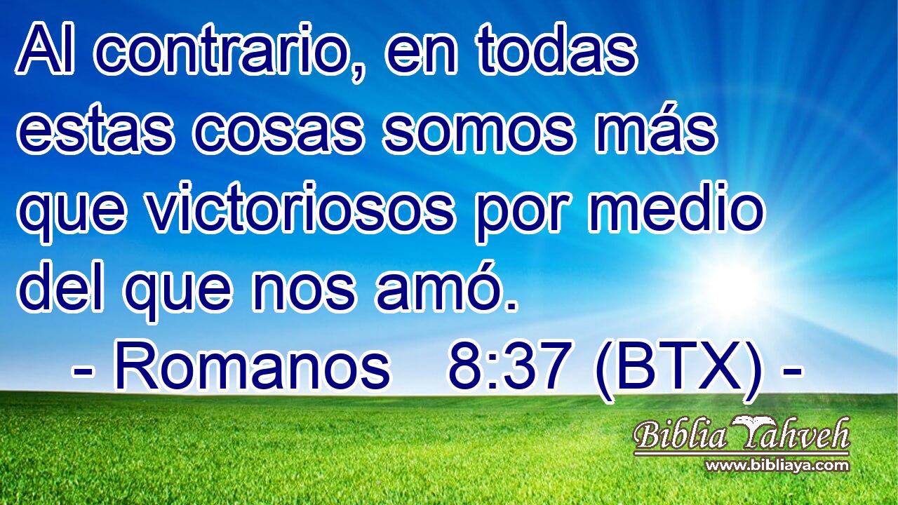 Al contrario, en todas estas cosas somos más que victoriosos por medio del que nos amó.
