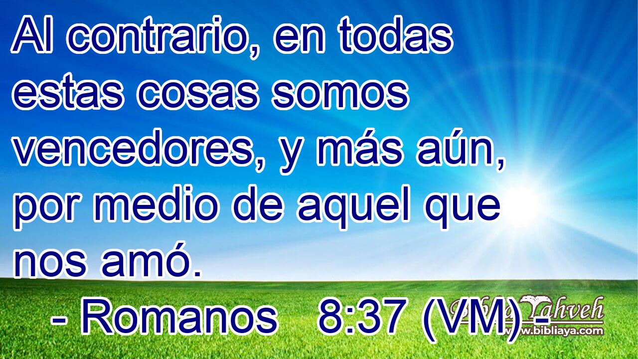  Al contrario, en todas estas cosas somos vencedores, y más aún, por medio de aquel que nos amó. 