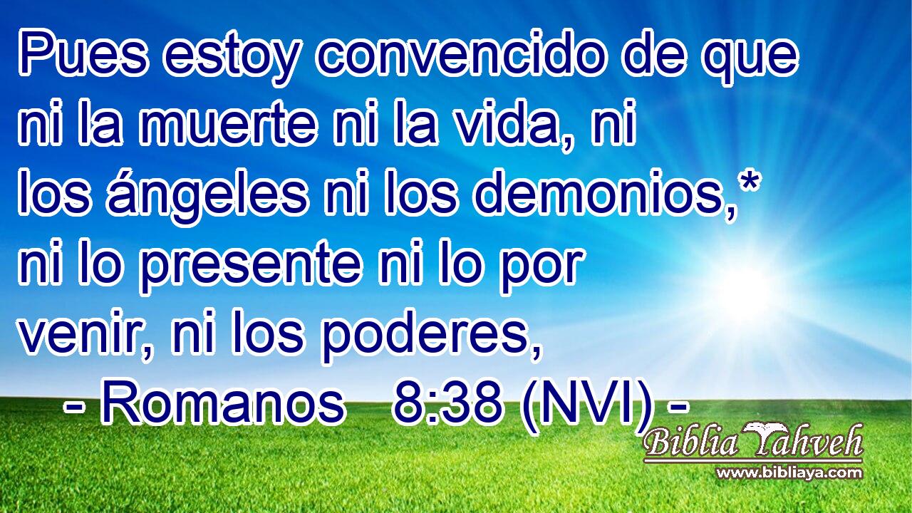  Pues estoy convencido de que ni la muerte ni la vida, ni los ángeles ni los demonios,* ni lo presente ni lo por venir, ni los poderes, 