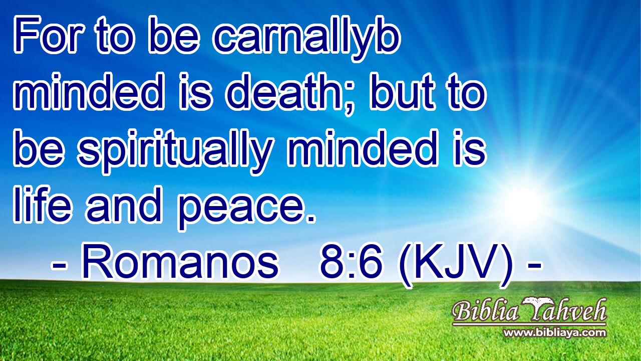 For to be carnallyb minded is death; but to be spiritually minded is life and peace.