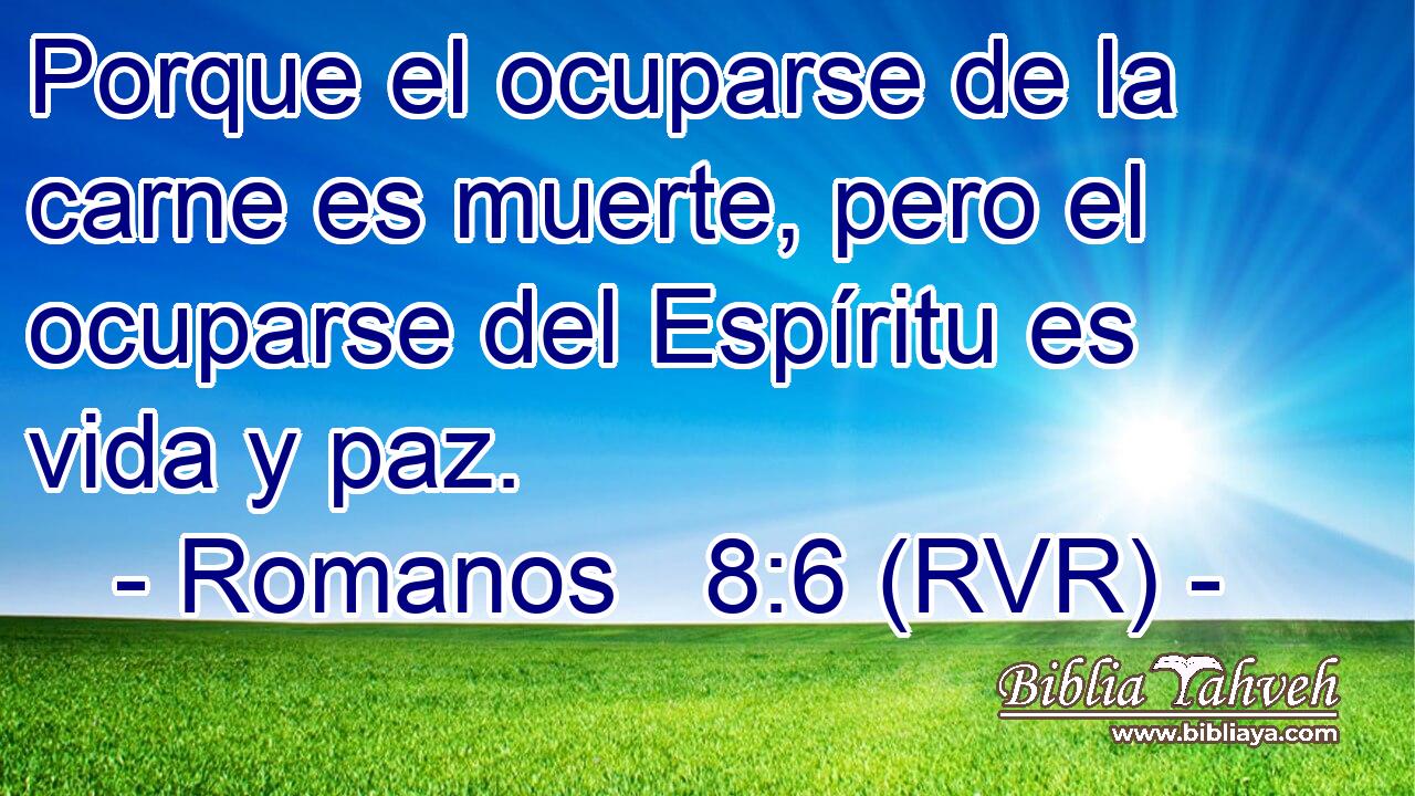 Porque el ocuparse de la carne es muerte, pero el ocuparse del Espíritu es vida y paz.
