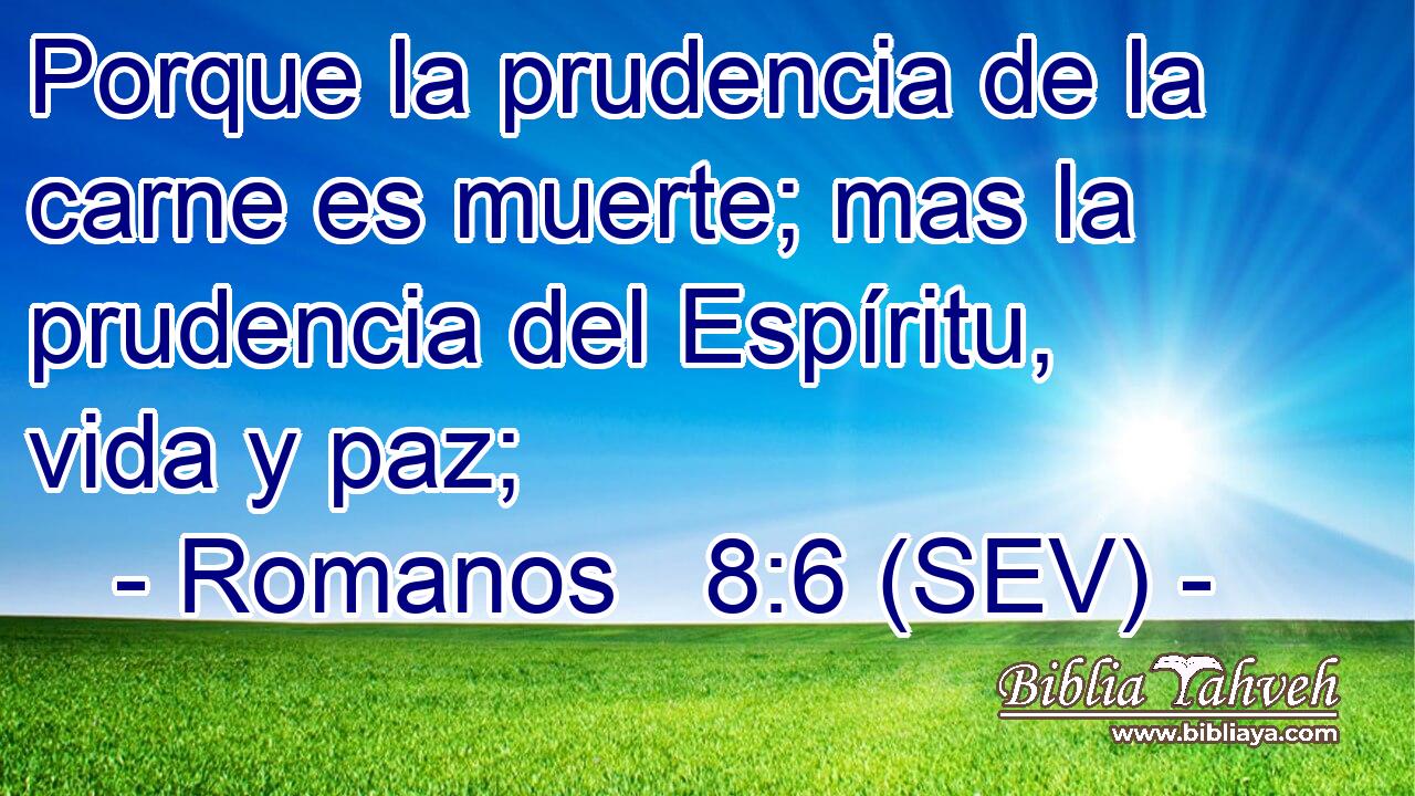 Porque la prudencia de la carne es muerte; mas la prudencia del Espíritu, vida y paz;