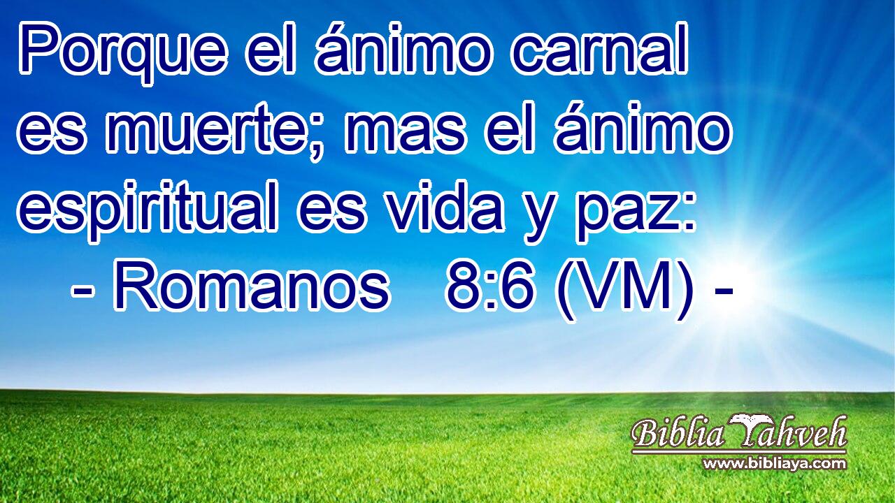  Porque el ánimo carnal es muerte; mas el ánimo espiritual es vida y paz: 