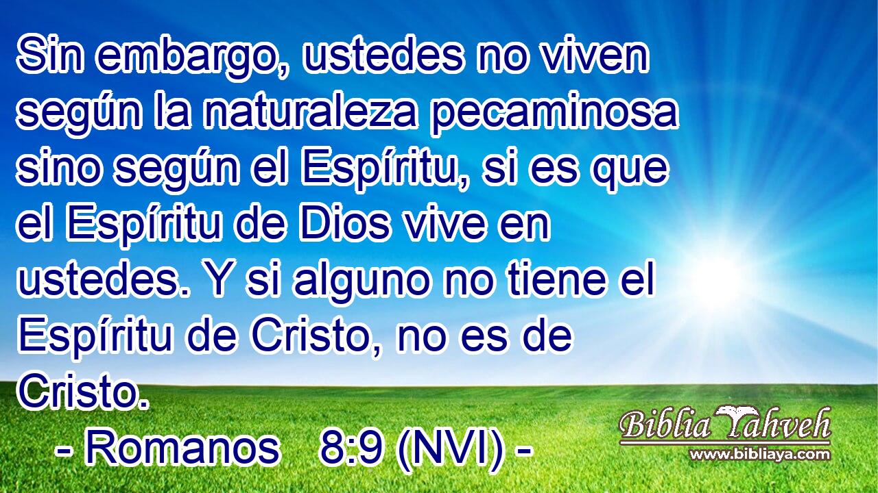  Sin embargo, ustedes no viven según la naturaleza pecaminosa sino según el Espíritu, si es que el Espíritu de Dios vive en ustedes. Y si alguno no tiene el Espíritu de Cristo, no es de Cristo. 