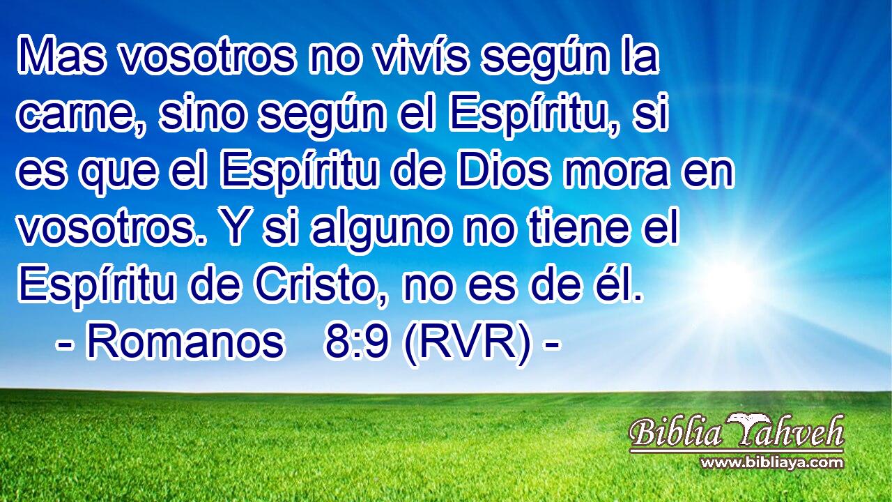 Mas vosotros no vivís según la carne, sino según el Espíritu, si es que el Espíritu de Dios mora en vosotros. Y si alguno no tiene el Espíritu de Cristo, no es de él.