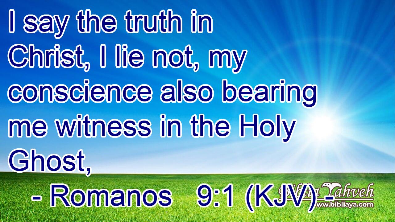 I say the truth in Christ, I lie not, my conscience also bearing me witness in the Holy Ghost,