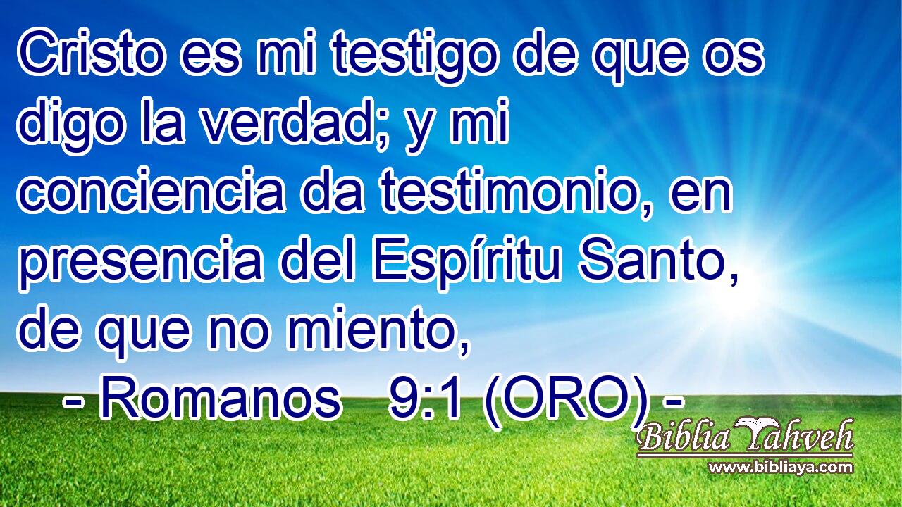  Cristo es mi testigo de que os digo la verdad; y mi conciencia da testimonio, en presencia del Espíritu Santo, de que no miento, 