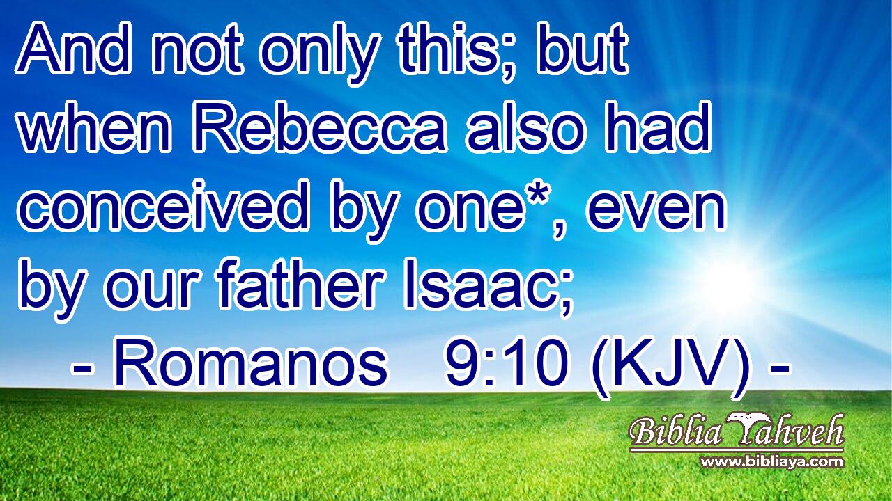 And not only this; but when Rebecca also had conceived by one*, even by our father Isaac;