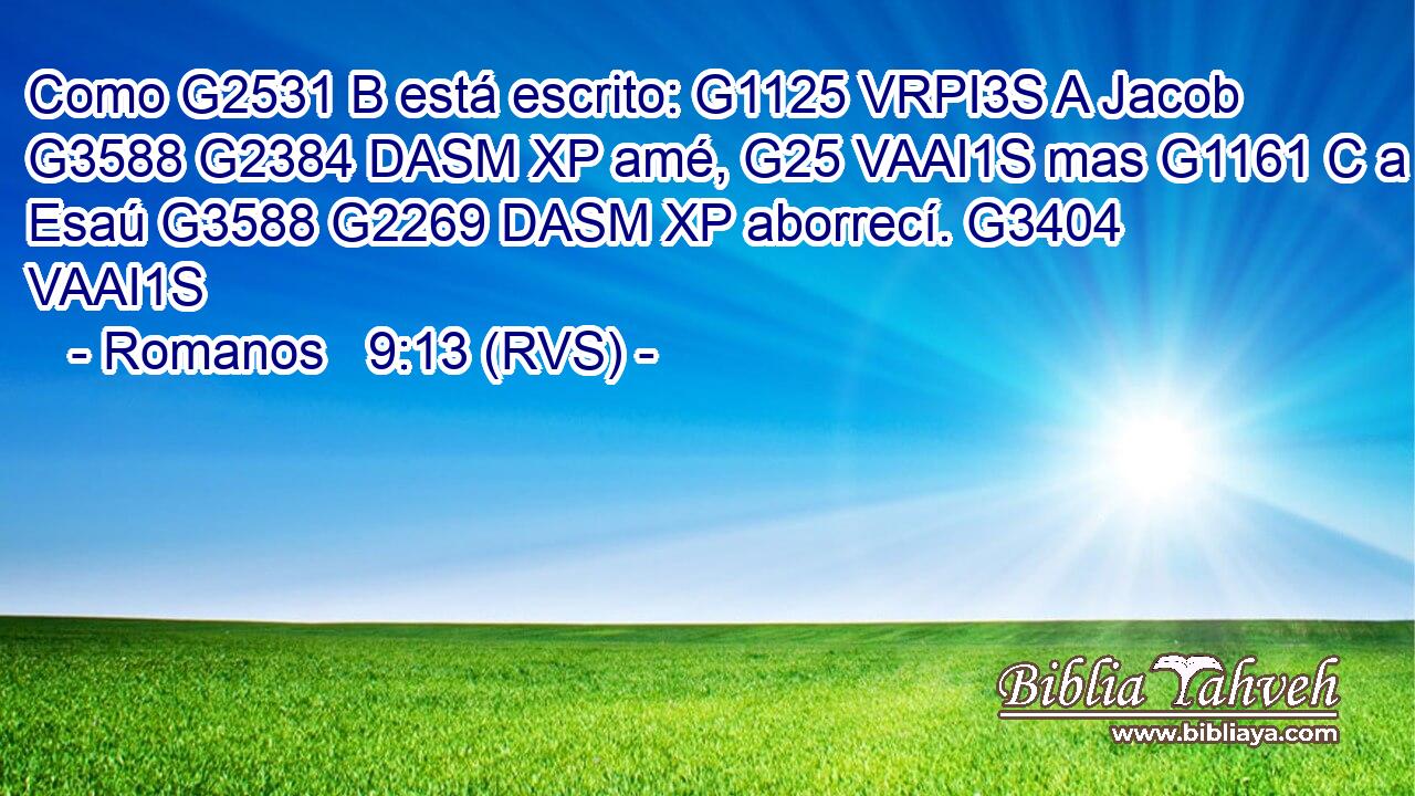 Como G2531 B está escrito: G1125 VRPI3S A Jacob G3588 G2384 DASM XP amé, G25 VAAI1S mas G1161 C a Esaú G3588 G2269 DASM XP aborrecí. G3404 VAAI1S 