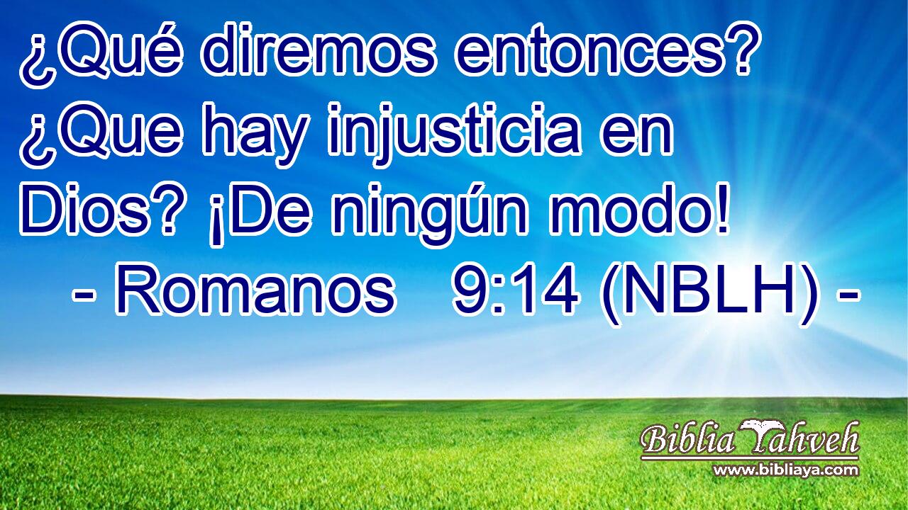  ¿Qué diremos entonces? ¿Que hay injusticia en Dios? ¡De ningún modo! 