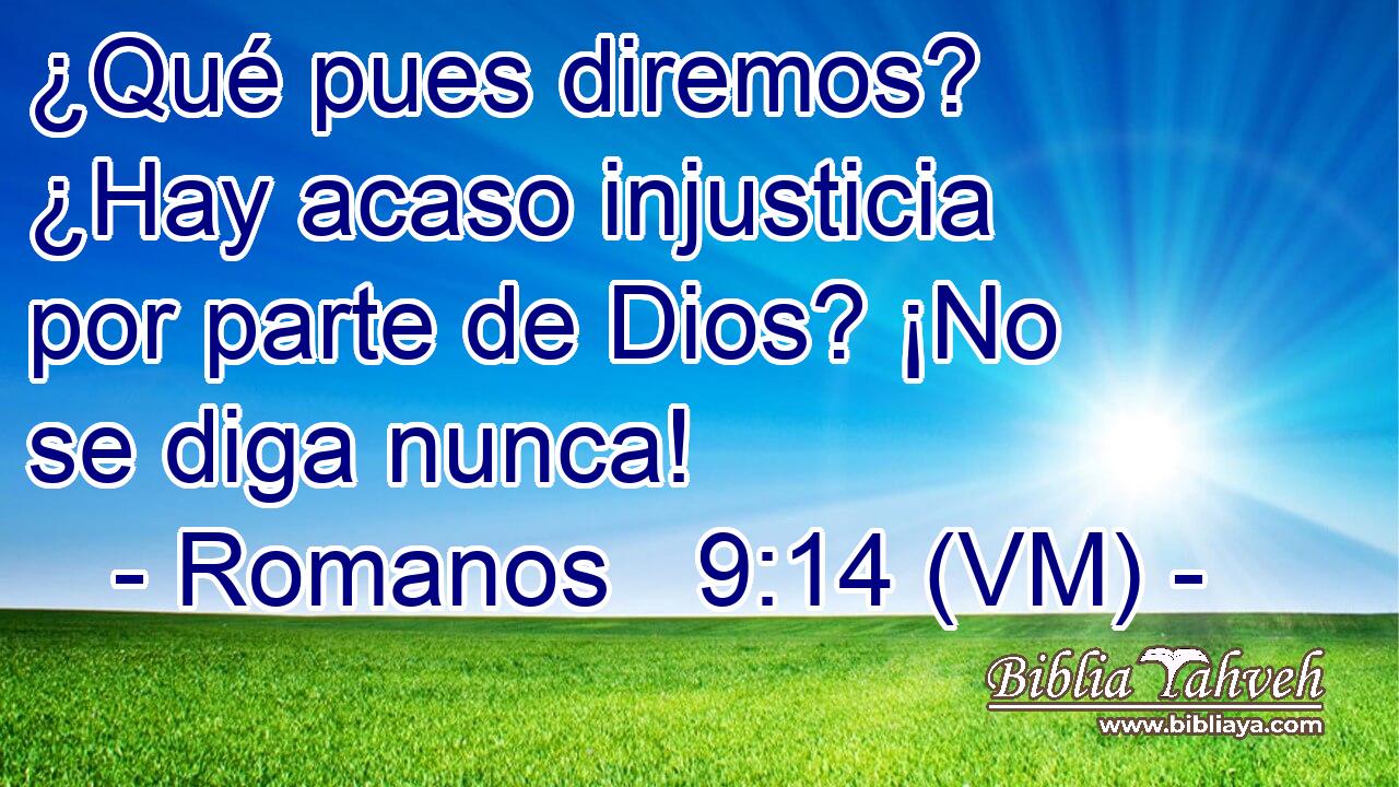  ¿Qué pues diremos? ¿Hay acaso injusticia por parte de Dios? ¡No se diga nunca! 