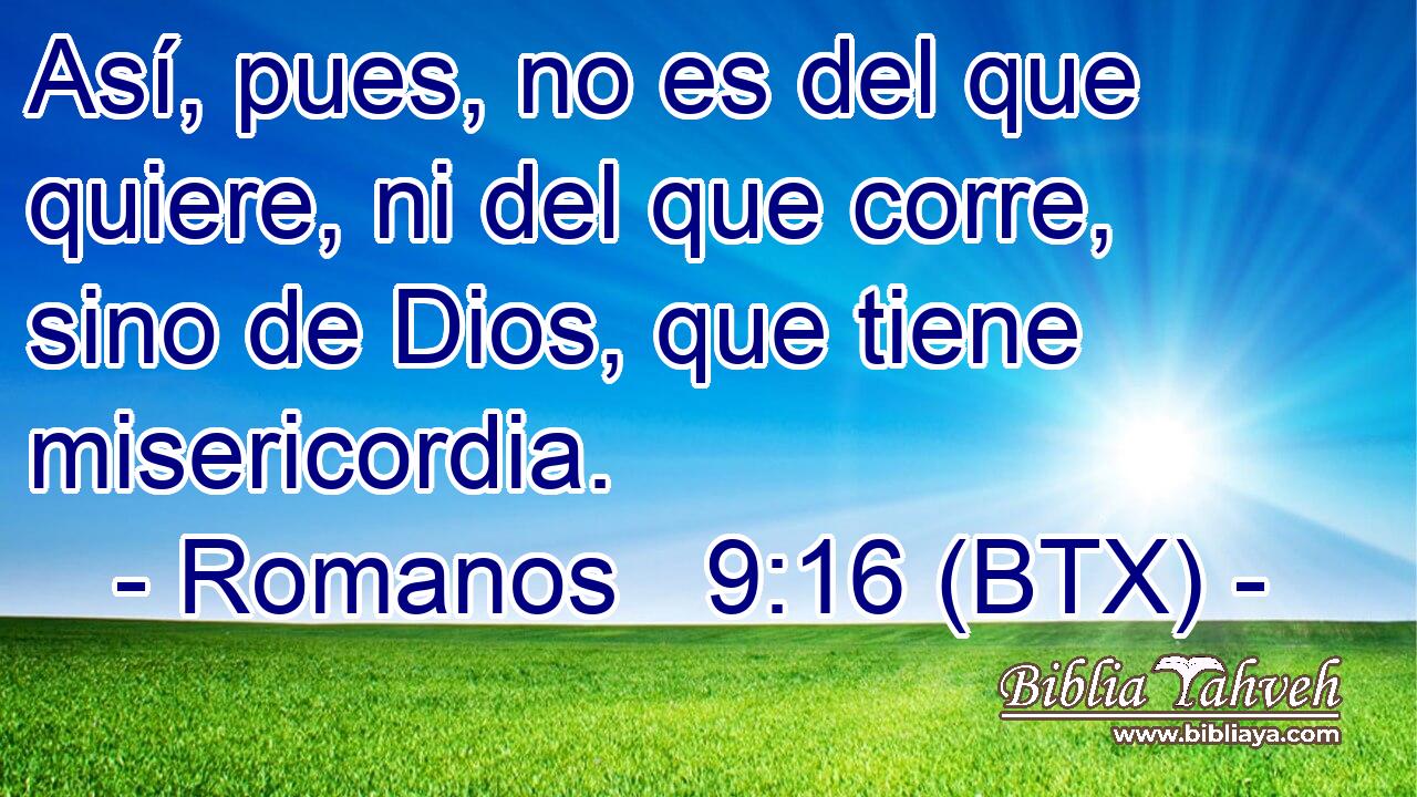 Así, pues, no es del que quiere, ni del que corre, sino de Dios, que tiene misericordia.