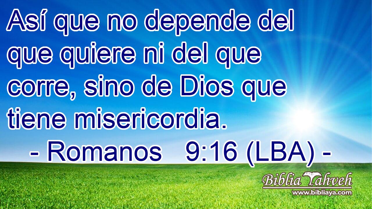 Así que no depende del que quiere ni del que corre, sino de Dios que tiene misericordia.