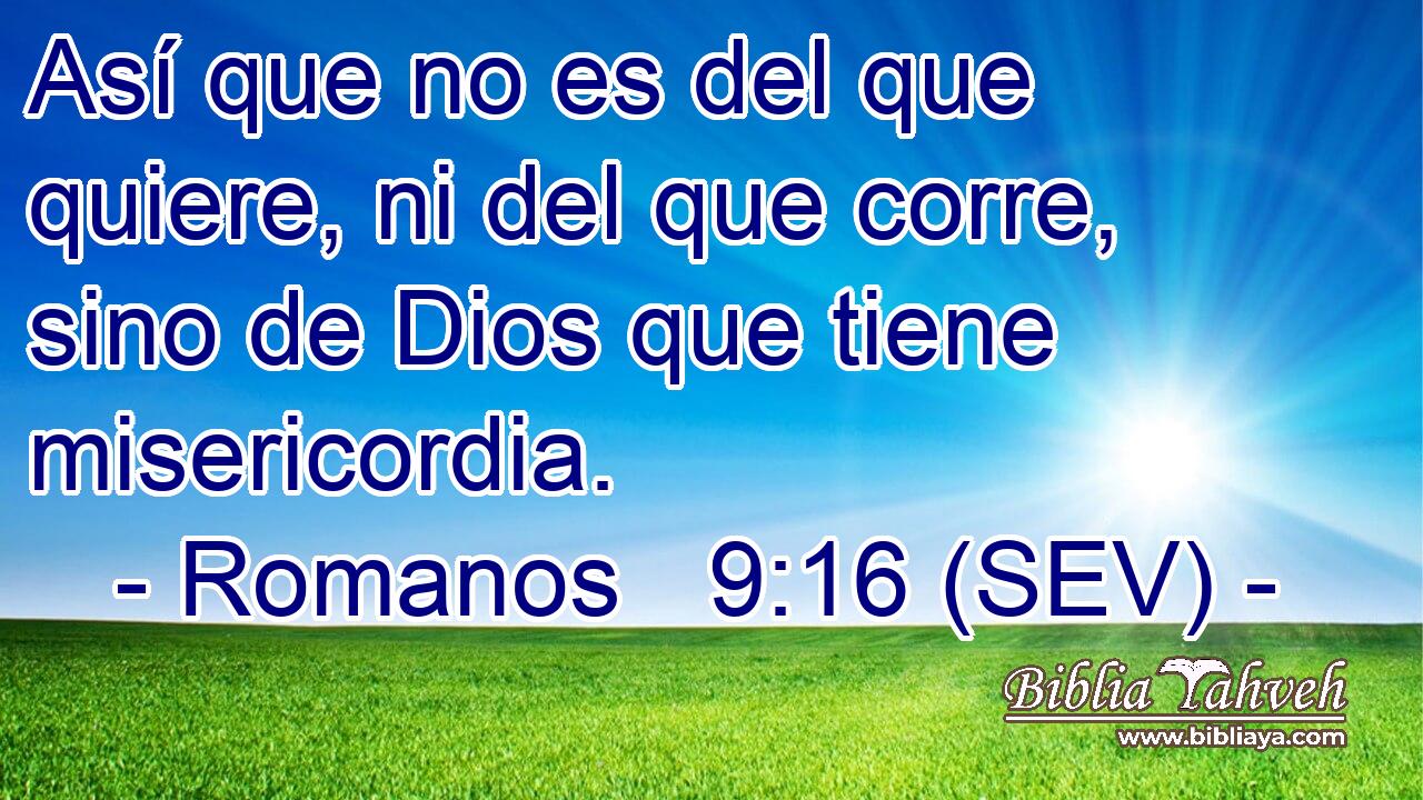 Así que no es del que quiere, ni del que corre, sino de Dios que tiene misericordia.