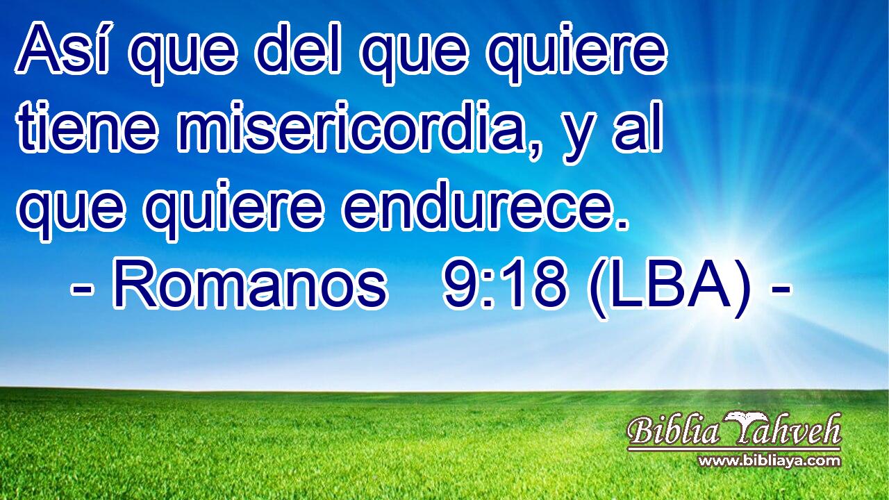 Así que del que quiere tiene misericordia, y al que quiere endurece.