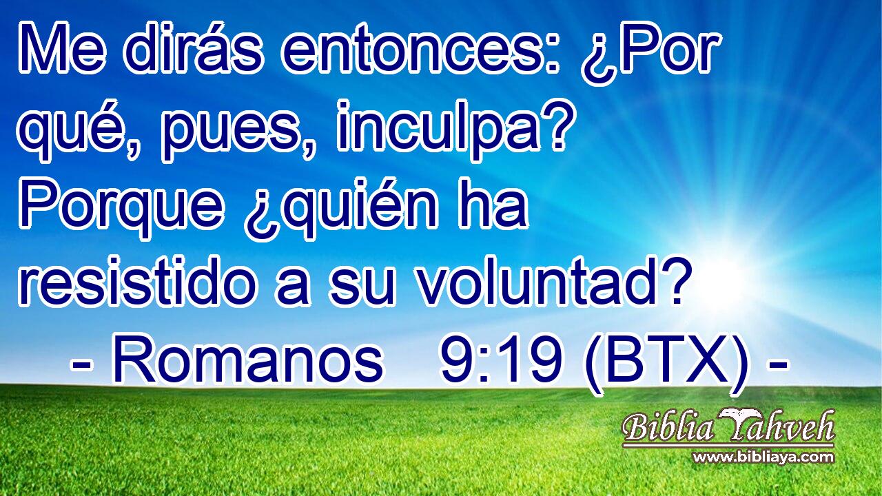 Me dirás entonces: ¿Por qué, pues, inculpa? Porque ¿quién ha resistido a su voluntad?