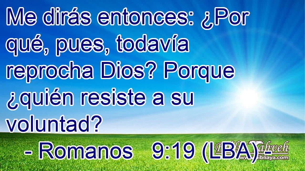 Me dirás entonces: ¿Por qué, pues, todavía reprocha Dios? Porque ¿quién resiste a su voluntad?