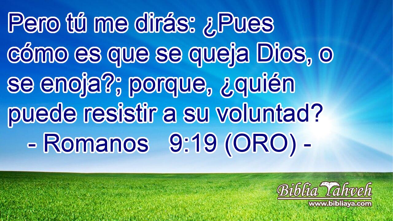 Pero tú me dirás: ¿Pues cómo es que se queja Dios, o se enoja?; porque, ¿quién puede resistir a su voluntad? 