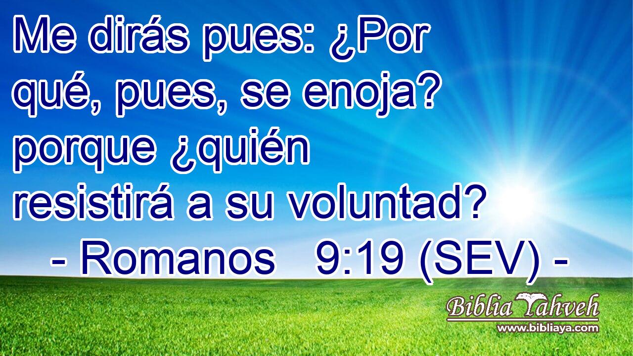 Me dirás pues: ¿Por qué, pues, se enoja? porque ¿quién resistirá a su voluntad?