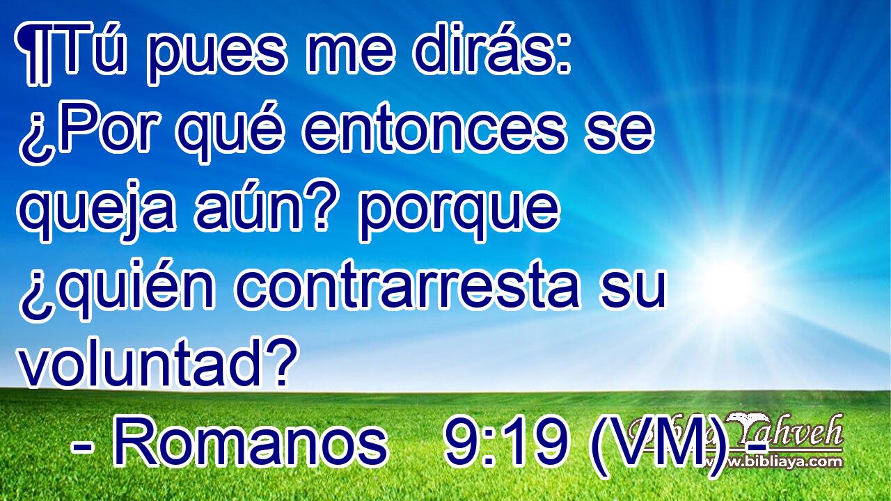  ¶Tú pues me dirás: ¿Por qué entonces se queja aún? porque ¿quién contrarresta su voluntad? 