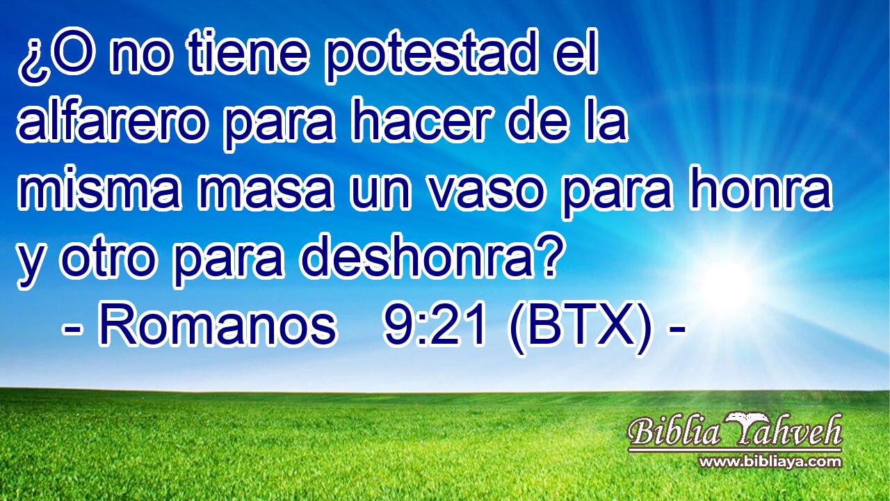 ¿O no tiene potestad el alfarero para hacer de la misma masa un vaso para honra y otro para deshonra?