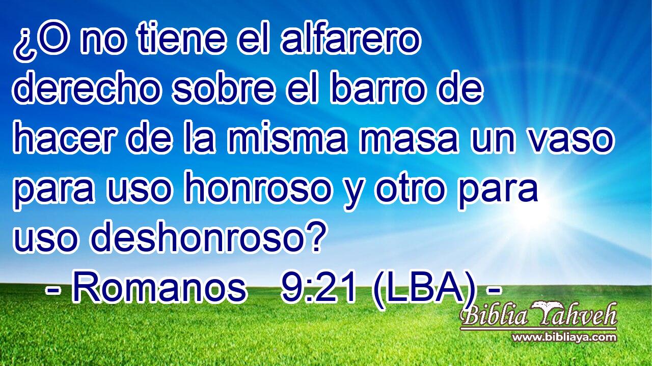 ¿O no tiene el alfarero derecho sobre el barro de hacer de la misma masa un vaso para uso honroso y otro para uso deshonroso?