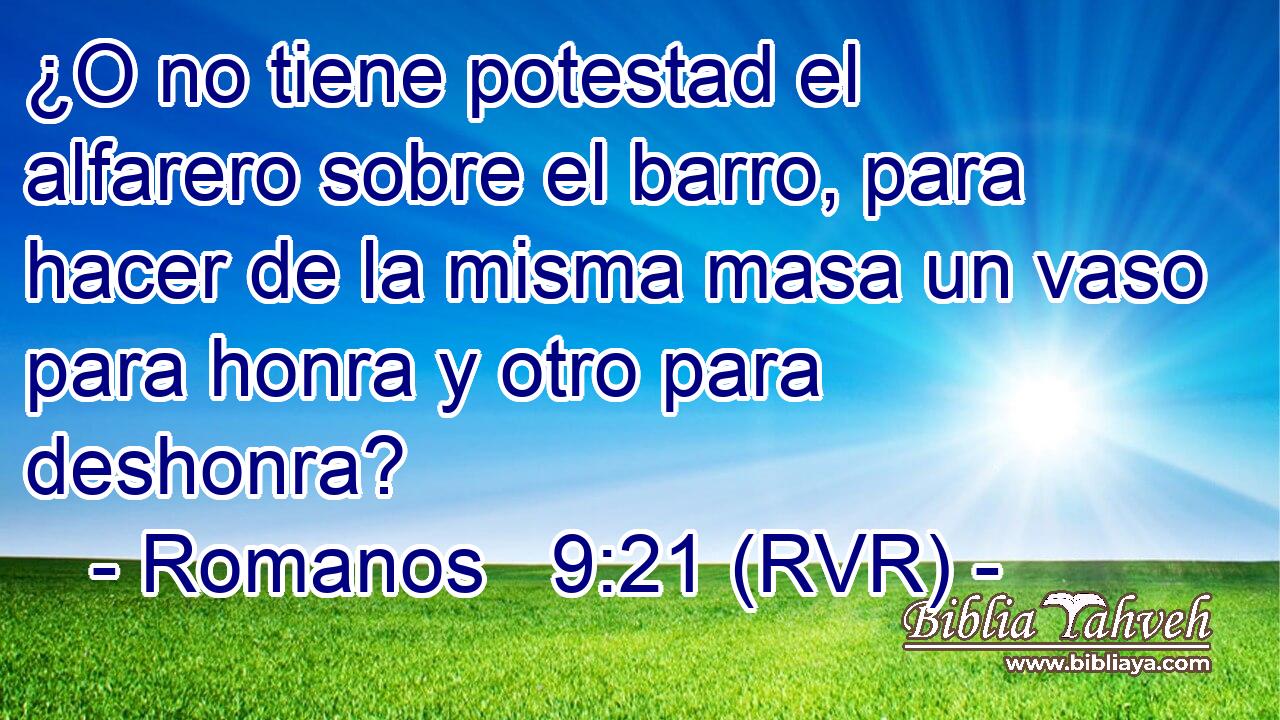 ¿O no tiene potestad el alfarero sobre el barro, para hacer de la misma masa un vaso para honra y otro para deshonra?