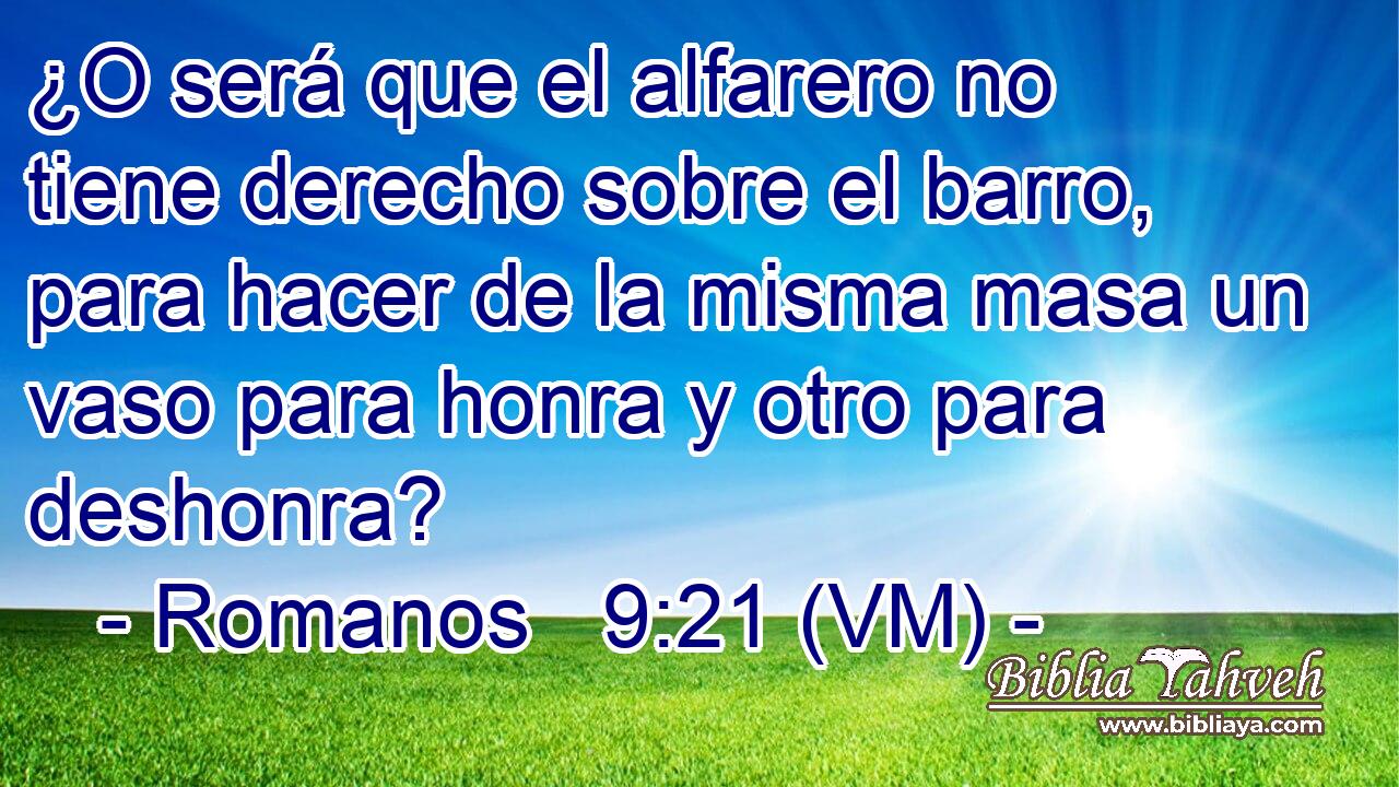  ¿O será que el alfarero no tiene derecho sobre el barro, para hacer de la misma masa un vaso para honra y otro para deshonra? 