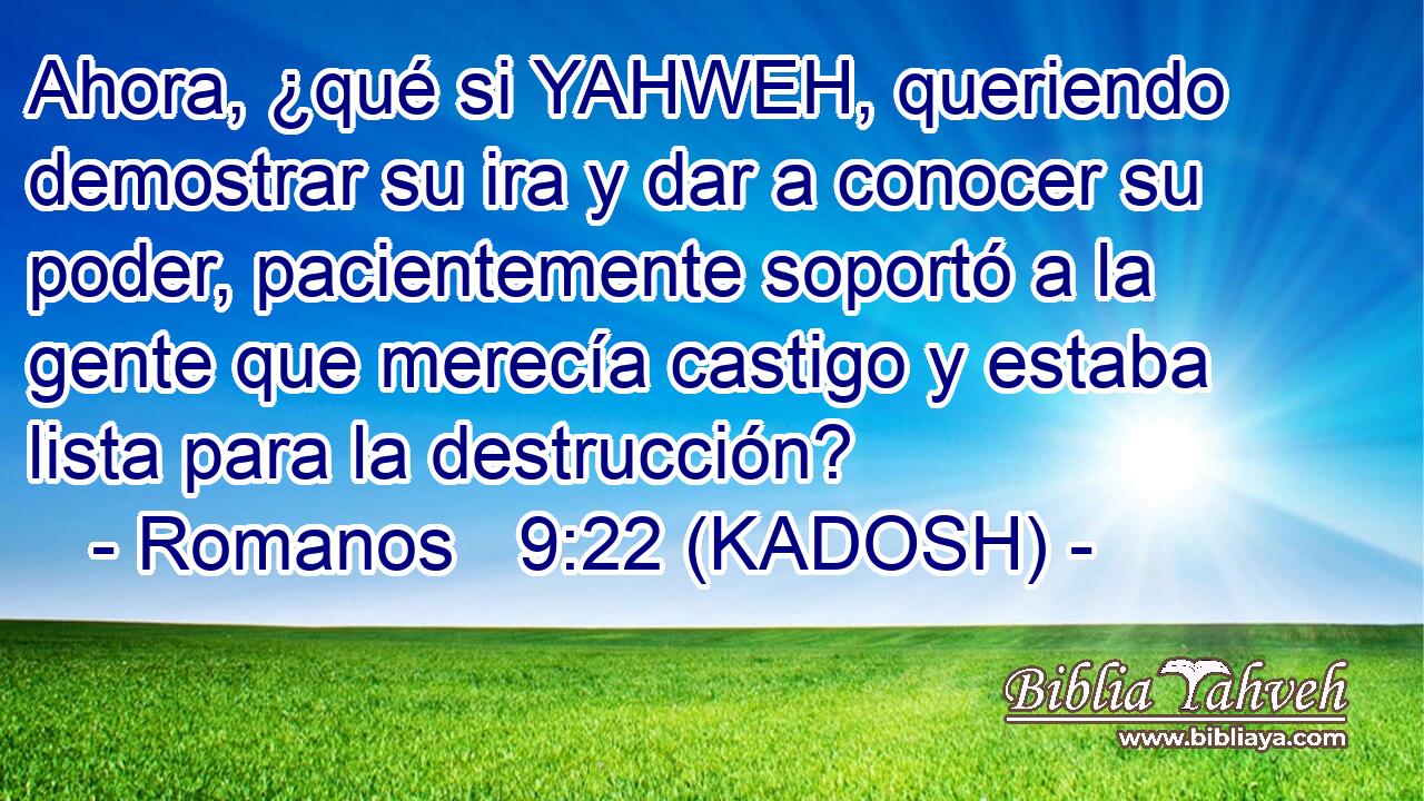  Ahora, ¿qué si YAHWEH, queriendo demostrar su ira y dar a conocer su poder, pacientemente soportó a la gente que merecía castigo y estaba lista para la destrucción? 