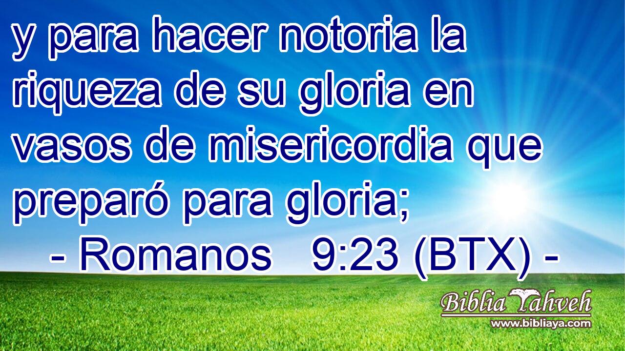 y para hacer notoria la riqueza de su gloria en vasos de misericordia que preparó para gloria;